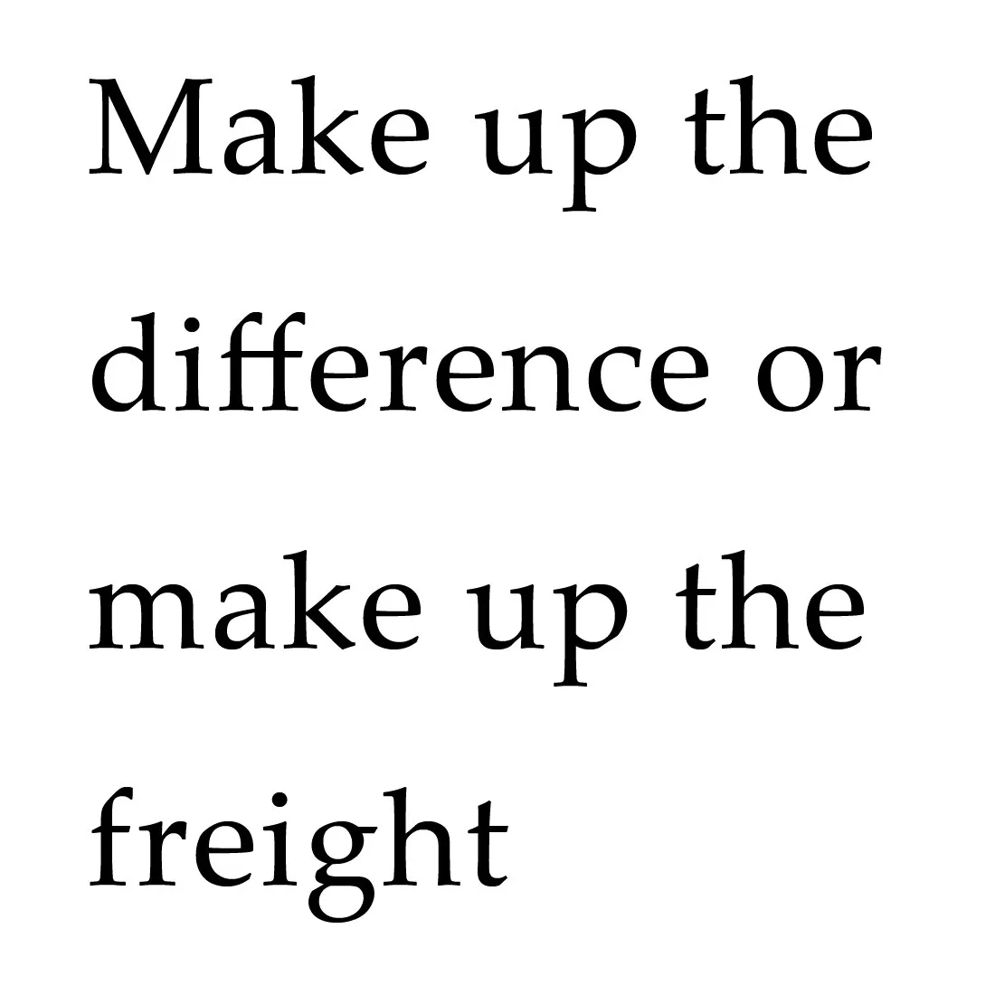 Make up the difference or make up the freight/Extra Fee
Make up the difference or make up the freight/Extra Fee