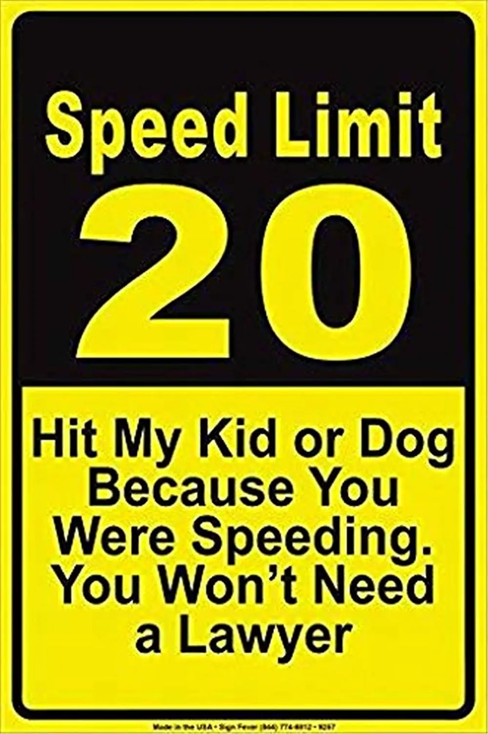 Jesiceny Great Aluminum Speed Limit 20 Hit My Kid Or Dog Because You were Speeding You Won't Need A Lawyer Outdoor & Indoor
Jesiceny Great Aluminum Speed Limit 20 Hit My Kid Or Dog Because You were Speeding You Won't Need A Lawyer Outdoor & Indoor