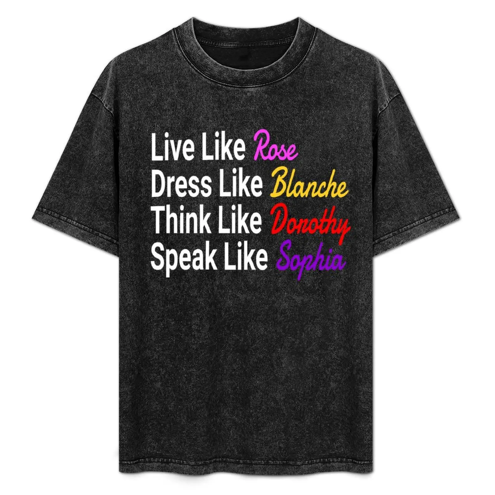 The Golden Girls - Live Like Rose Dress Like Blanche Think Like Dorothy Speak Sophia T-Shirt Urban Style Print T-Shirt
The Golden Girls - Live Like Rose Dress Like Blanche Think Like Dorothy Speak Sophia T-Shirt Urban Style Print T-Shirt
