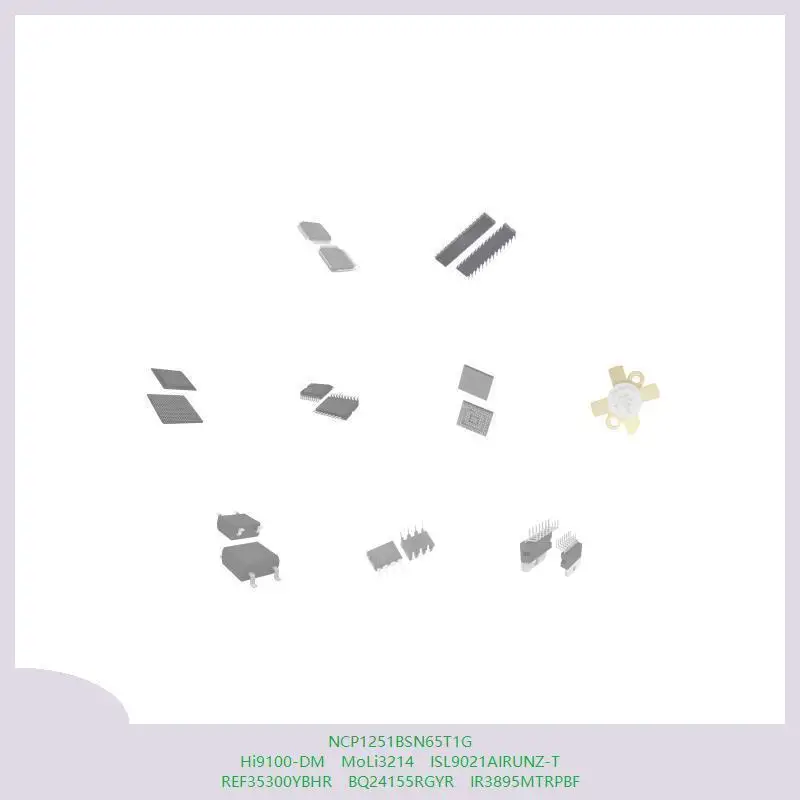 NCP1251BSN65T1G Hi9100-DM MoLi3214 ISL9021AIRUNZ-T REF35300YBHR BQ24155RGYR IR3895MTRPBF
NCP1251BSN65T1G Hi9100-DM MoLi3214 ISL9021AIRUNZ-T REF35300YBHR BQ24155RGYR IR3895MTRPBF