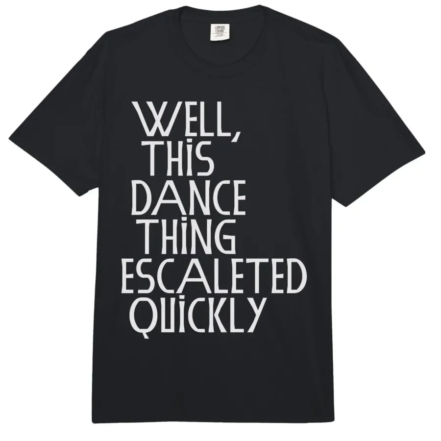Well, This Dance Thing Escalated Quickly Funny Dance T-shirt For Men Women 100% Cotton T Shirts Short Sleeve Tops 0417-2
Well, This Dance Thing Escalated Quickly Funny Dance T-shirt For Men Women 100% Cotton T Shirts Short Sleeve Tops 0417-2