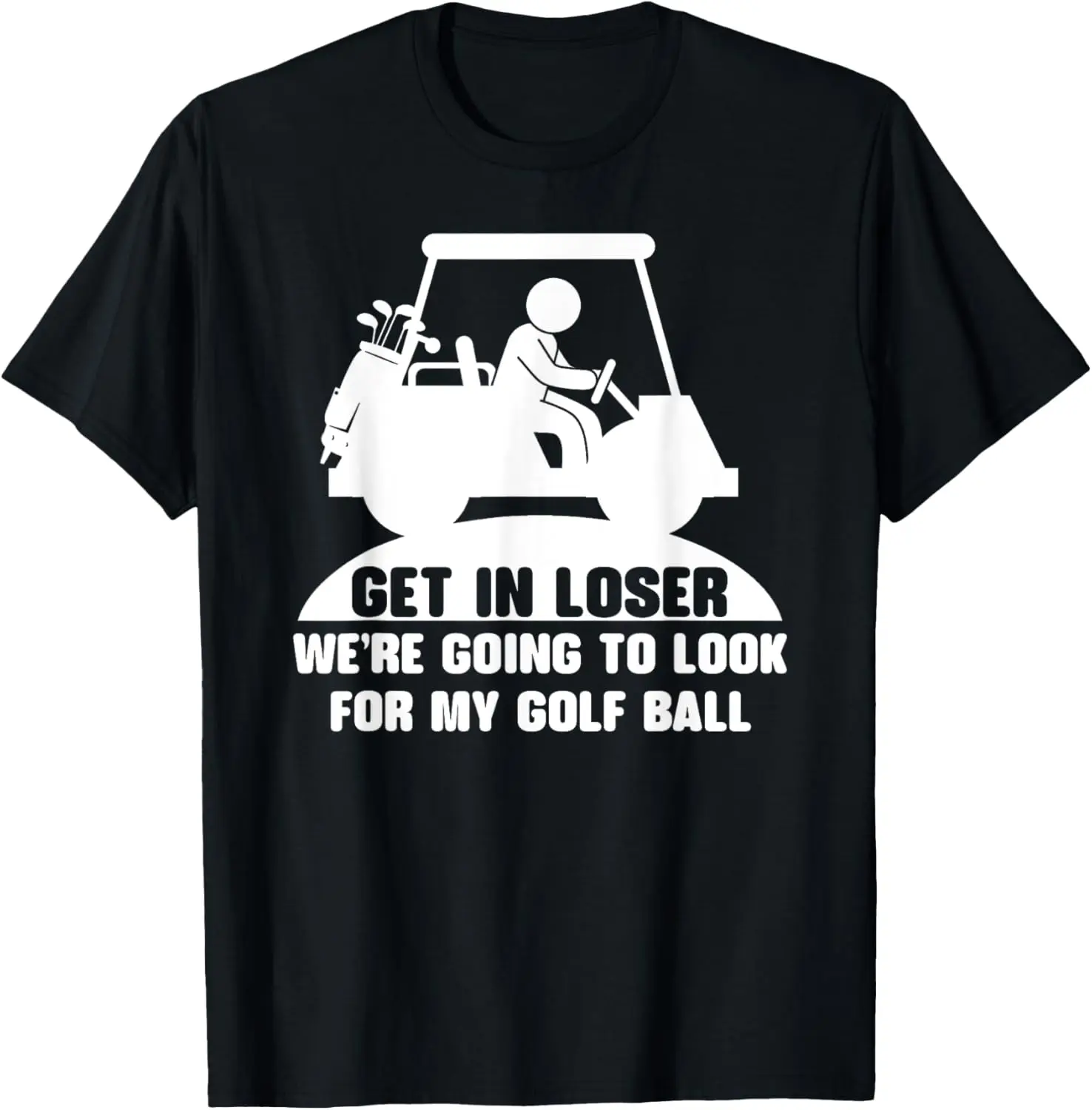 Get In Loser Golf Cart Golfer Look For My Golf Ball Golfing T-Shirt
Get In Loser Golf Cart Golfer Look For My Golf Ball Golfing T-Shirt