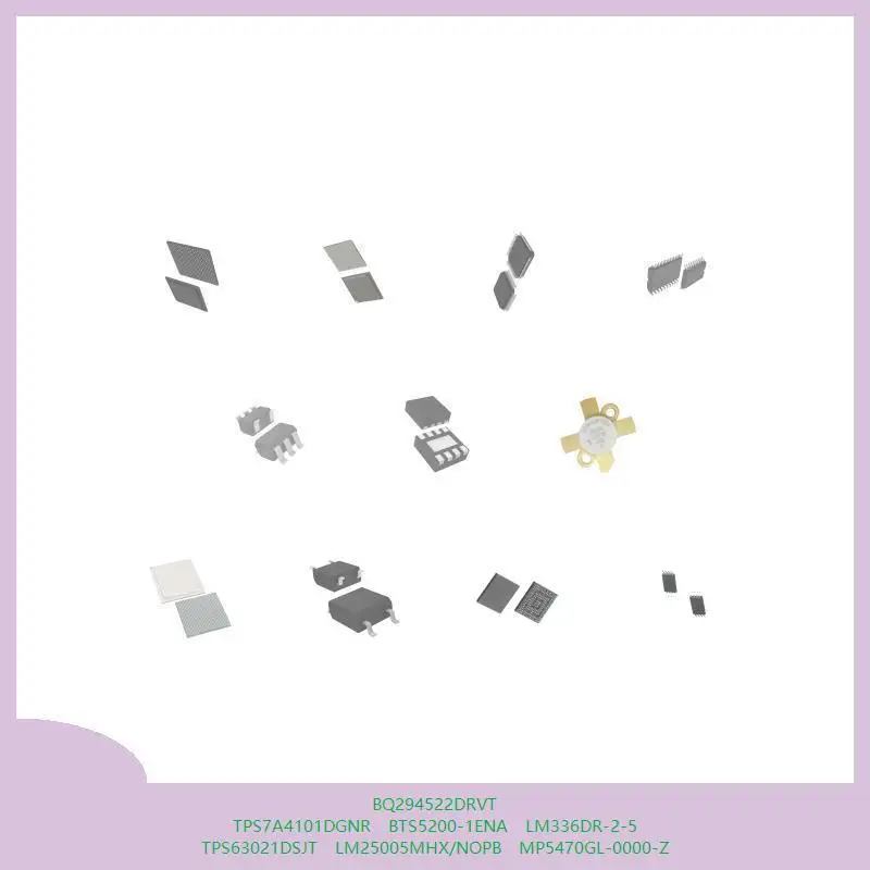 BQ294522DRVT TPS7A4101DGNR BTS5200-1ENA LM336DR-2-5 TPS63021DSJT LM25005MHX/NOPB MP5470GL-0000-Z
BQ294522DRVT TPS7A4101DGNR BTS5200-1ENA LM336DR-2-5 TPS63021DSJT LM25005MHX/NOPB MP5470GL-0000-Z