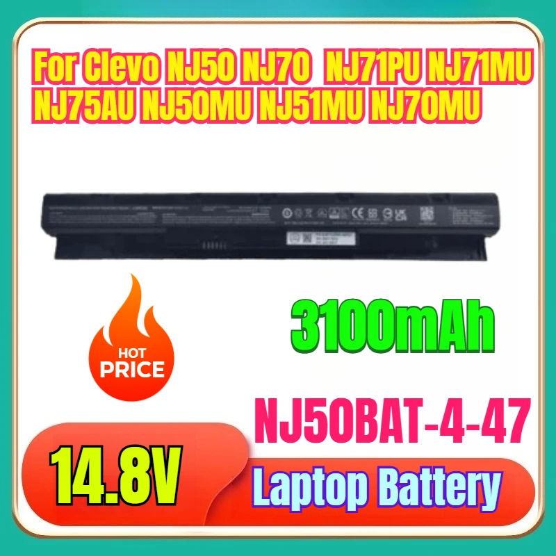 100% New High Quality 14.8V 3100mAh Laptop Battery NJ50BAT-4-47 for Clevo NJ50 NJ70 NJ71PU NJ71MU NJ75AU NJ50MU NJ51MU NJ70MU 
100% New High Quality 14.8V 3100mAh Laptop Battery NJ50BAT-4-47 for Clevo NJ50 NJ70 NJ71PU NJ71MU NJ75AU NJ50MU NJ51MU NJ70MU