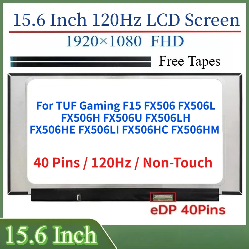 15.6"LCD Screen For TUF Gaming F15 FX506 FX506L FX506H FX506U FX506LH FX506HE FX506HC FX506HM Display Matrix Panel 120Hz 40Pins
15.6"LCD Screen For TUF Gaming F15 FX506 FX506L FX506H FX506U FX506LH FX506HE FX506HC FX506HM Display Matrix Panel 120Hz 40Pins
