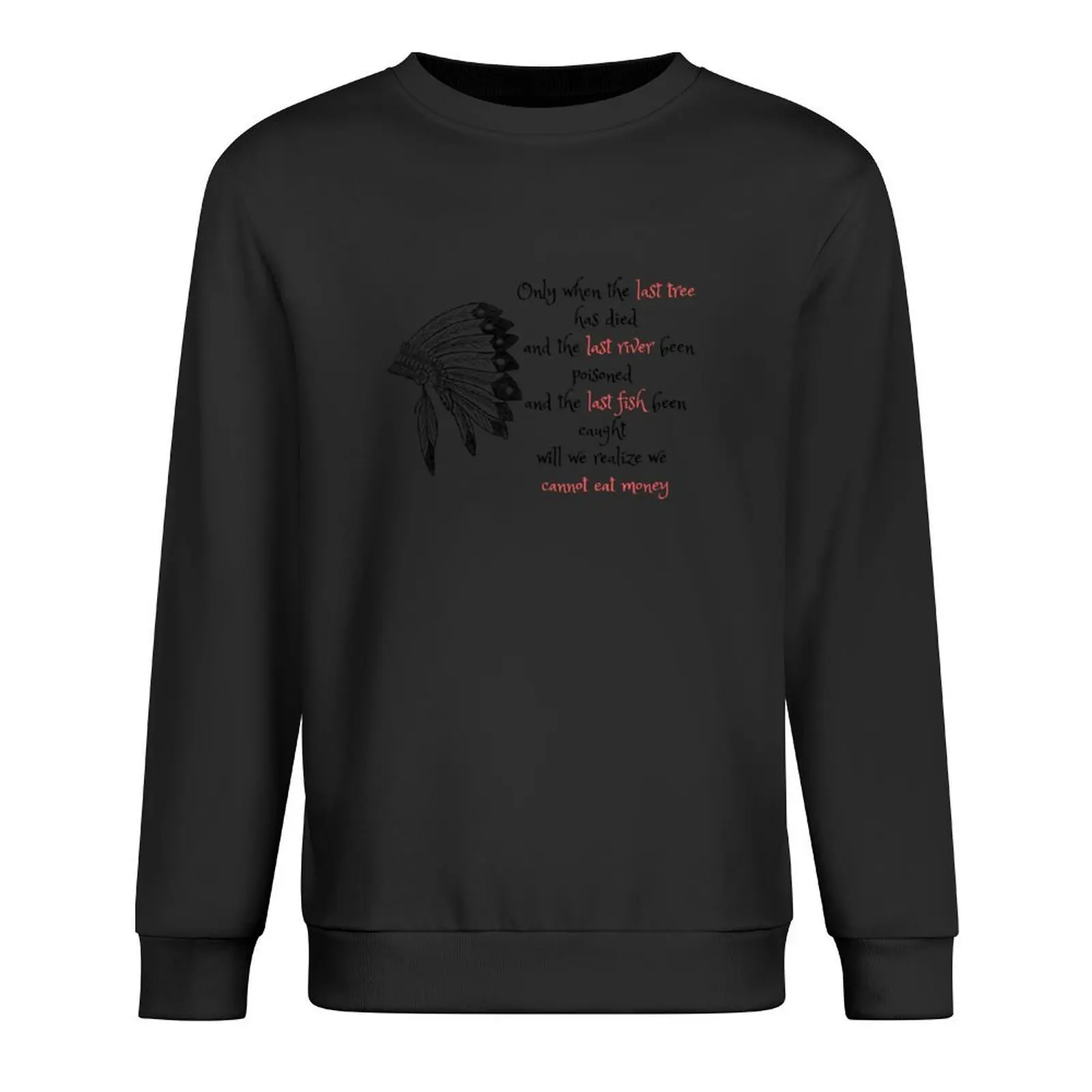 Only when the last tree has died and the last river been poisoned and the last fish been caught Will we realize we cann Pullover
Only when the last tree has died and the last river been poisoned and the last fish been caught Will we realize we cann Pullover