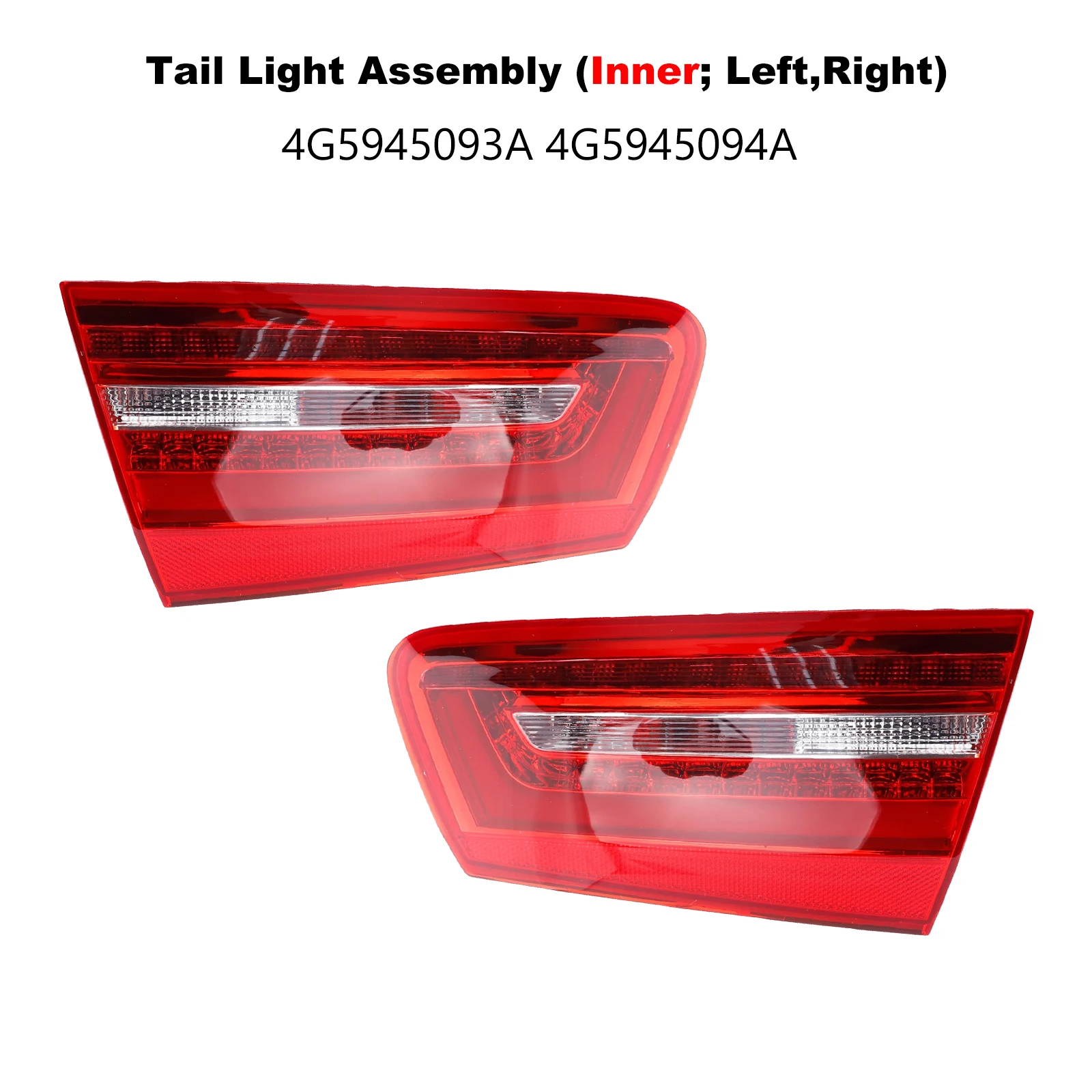 4G5945093A 4G5945094A Tail Light Assembly for AUDI A6 C7 4G2 4GC 2.0TDI 2.0TFSI 2.8FSI 3.0TDI 3.0TFSI S6 quattro 2012- L/R Inner
4G5945093A 4G5945094A Tail Light Assembly for AUDI A6 C7 4G2 4GC 2.0TDI 2.0TFSI 2.8FSI 3.0TDI 3.0TFSI S6 quattro 2012- L/R Inner