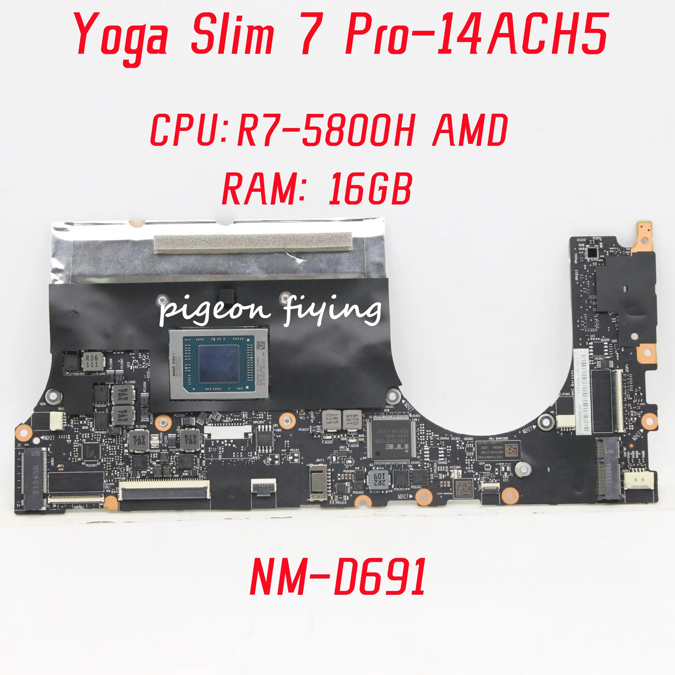 NM-D691 Mainboard For Lenovo Yoga Slim 7 Pro-14ACH5 Laptop Motherboard CPU: R7-5800H AMD RAM: 16GB DDR4 100% Fully Tested
NM-D691 Mainboard For Lenovo Yoga Slim 7 Pro-14ACH5 Laptop Motherboard CPU: R7-5800H AMD RAM: 16GB DDR4 100% Fully Tested