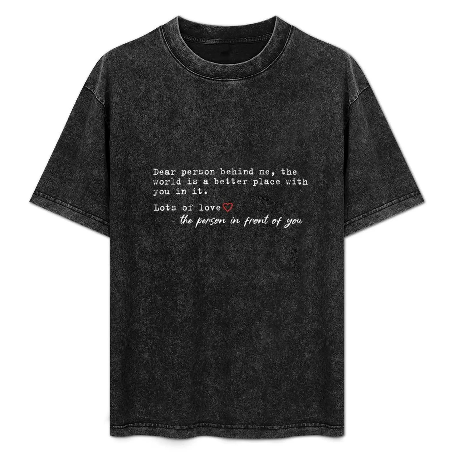 Dear Person Behind Me, The World is a Better Place With You In It, Love, The Person in Front Of You T-Shirt
Dear Person Behind Me, The World is a Better Place With You In It, Love, The Person in Front Of You T-Shirt