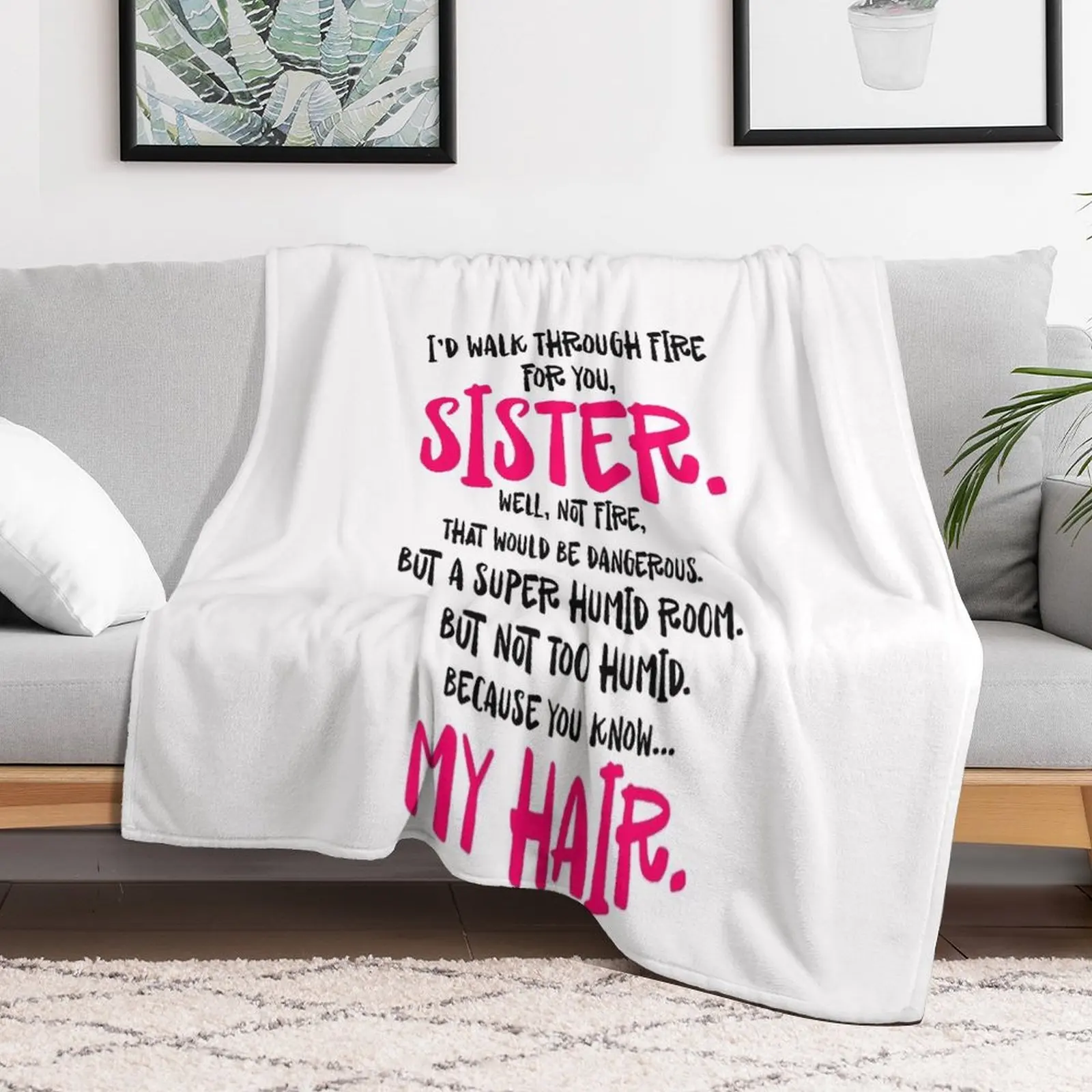 I'd walk through fire for you sister well not fire that would be dangerous but a super humid room My hair Throw Blanket
I'd walk through fire for you sister well not fire that would be dangerous but a super humid room My hair Throw Blanket