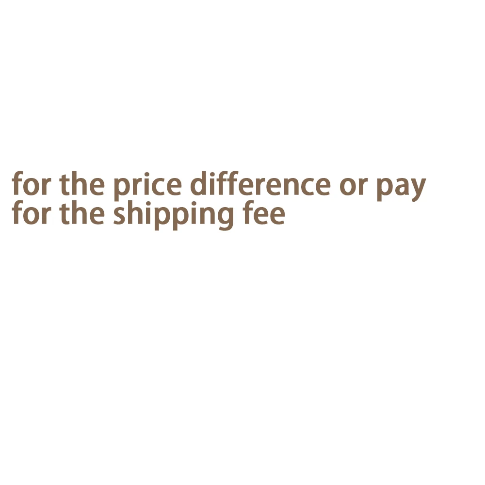 Freight for the price difference or pay for the shipping fee
Freight for the price difference or pay for the shipping fee