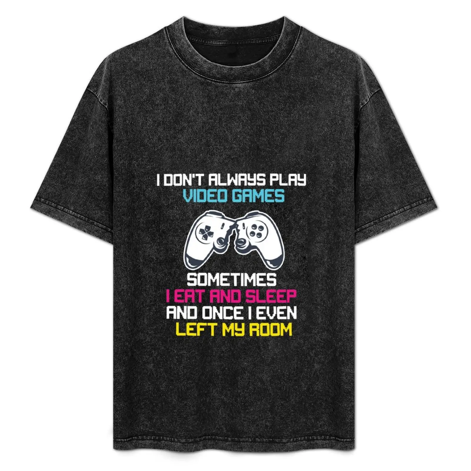 I DONT ALWAYS PLAY VIDEO GAMES SOMETIMES I EAT AND SLEEP AND ONCE I EVEN LEFT MY ROOM T-Shirt
I DONT ALWAYS PLAY VIDEO GAMES SOMETIMES I EAT AND SLEEP AND ONCE I EVEN LEFT MY ROOM T-Shirt