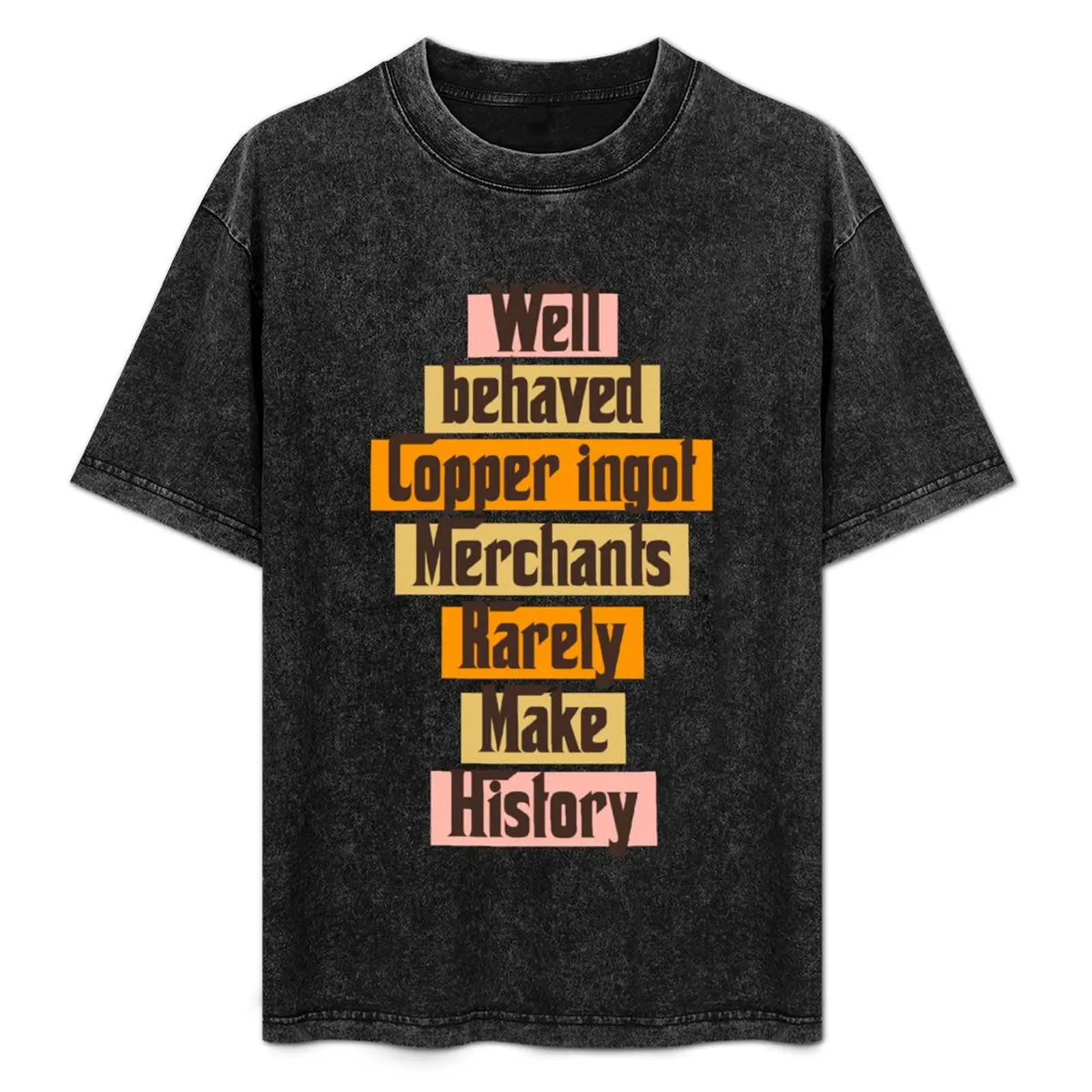 Well behaved Copper ingot Merchants Rarely Make History funny gift ideas T-Shirt Daily Wear Print T-Shirt
Well behaved Copper ingot Merchants Rarely Make History funny gift ideas T-Shirt Daily Wear Print T-Shirt