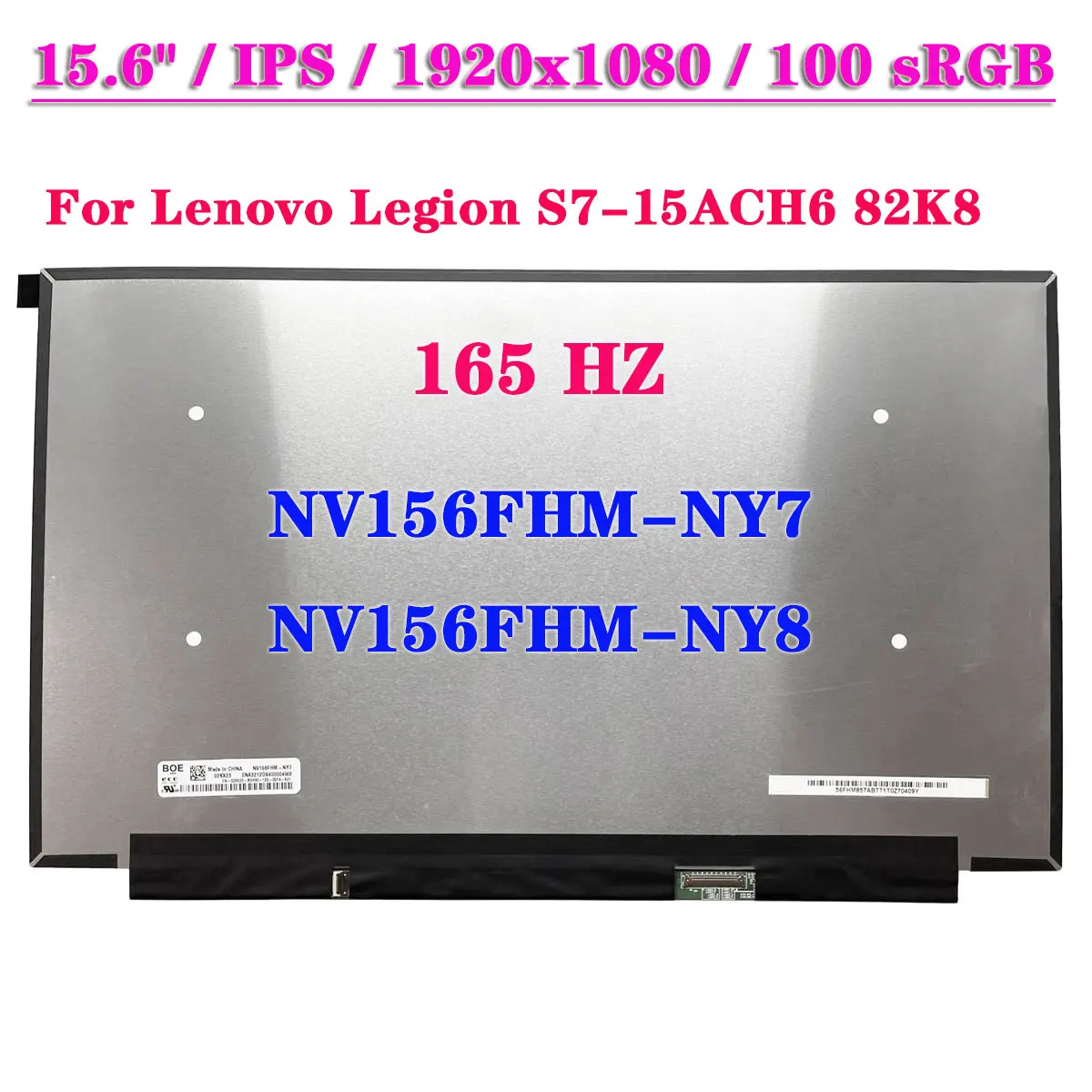 15.6" 165HZ IPS Laptop LCD Screen NV156FHM-NY7 NV156FHM-NY8 For Lenovo Legion S7-15ACH6 82K8 EDP 40Pin 100% sRGB Display Panel
15.6" 165HZ IPS Laptop LCD Screen NV156FHM-NY7 NV156FHM-NY8 For Lenovo Legion S7-15ACH6 82K8 EDP 40Pin 100% sRGB Display Panel