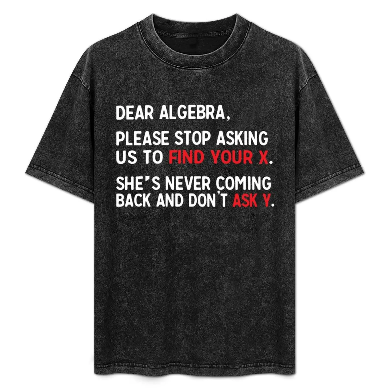Dear Algebra, please stop asking us to find your X. She's never coming back and don't ask Y. T-Shirt Big and Tall Casual T-Shirt
Dear Algebra, please stop asking us to find your X. She's never coming back and don't ask Y. T-Shirt Big and Tall Casual T-Shirt