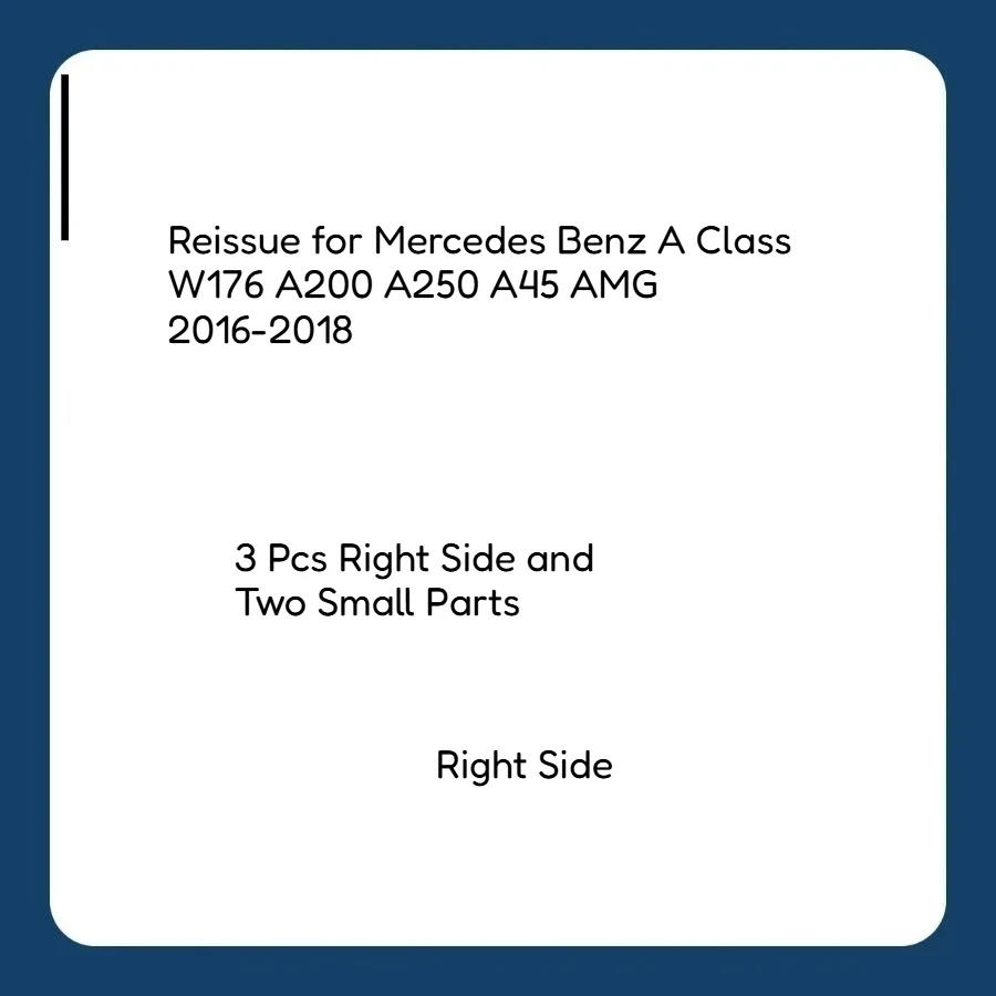 Reissue for Mercedes Benz A Class W176 A200 A250 A45 AMG 2016-2018 3 Pcs Right Side and Two Small Parts
Reissue for Mercedes Benz A Class W176 A200 A250 A45 AMG 2016-2018 3 Pcs Right Side and Two Small Parts