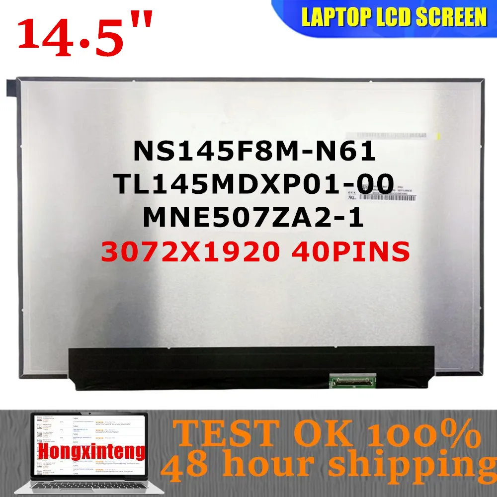 NS145F8M-N61 TL145MDXP01-00 MNE507ZA2-1 Original NEW 14.5"INCH 3072X1920 40PINS 120Hz 100%DCI-P3 Laptop LCD Screen
NS145F8M-N61 TL145MDXP01-00 MNE507ZA2-1 Original NEW 14.5"INCH 3072X1920 40PINS 120Hz 100%DCI-P3 Laptop LCD Screen