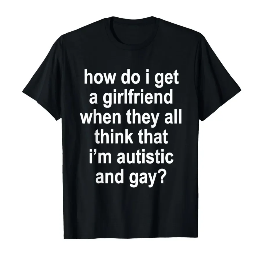 How Do I Get A Girlfriend When They All Think that Funny T-shirt For Men Women 100% Cotton T Shirts Short Sleeve Tops 0410-1
How Do I Get A Girlfriend When They All Think that Funny T-shirt For Men Women 100% Cotton T Shirts Short Sleeve Tops 0410-1