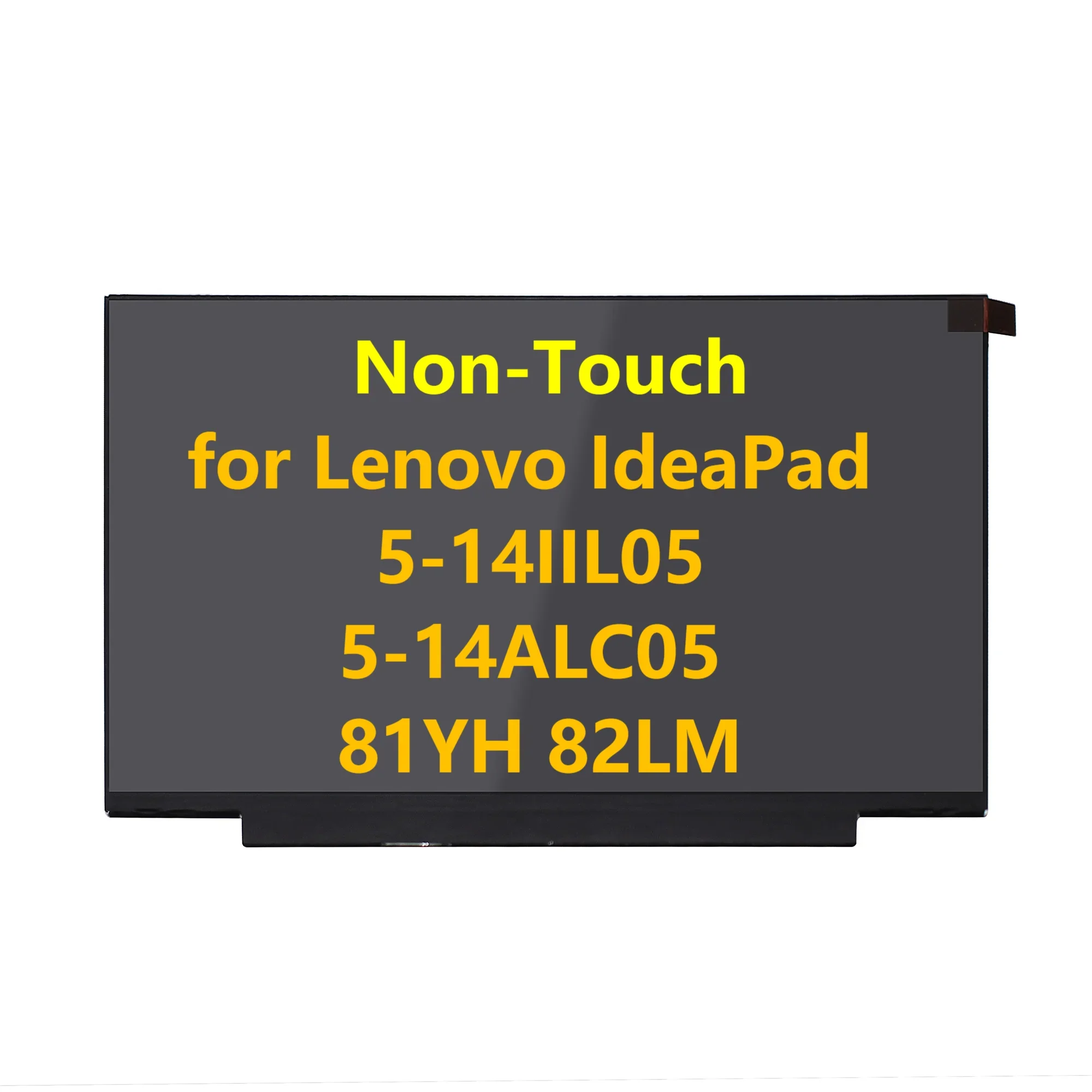 14'' FHD IPS LCD Screen Panel for Lenovo IdeaPad 5-14IIL05 5-14ALC05 81YH 82LM Replacement Matrix 1920X1080 30 Pins 60 Hz
14'' FHD IPS LCD Screen Panel for Lenovo IdeaPad 5-14IIL05 5-14ALC05 81YH 82LM Replacement Matrix 1920X1080 30 Pins 60 Hz