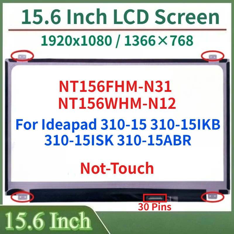 15.6"Laptop LCD Screen NT156FHM-N31 NT156WHM-N12 For Ideapad 310-15 310-15IKB 310-15ISK 310-15ABR Display Matrix Panel Not-Touch
15.6"Laptop LCD Screen NT156FHM-N31 NT156WHM-N12 For Ideapad 310-15 310-15IKB 310-15ISK 310-15ABR Display Matrix Panel Not-Touch