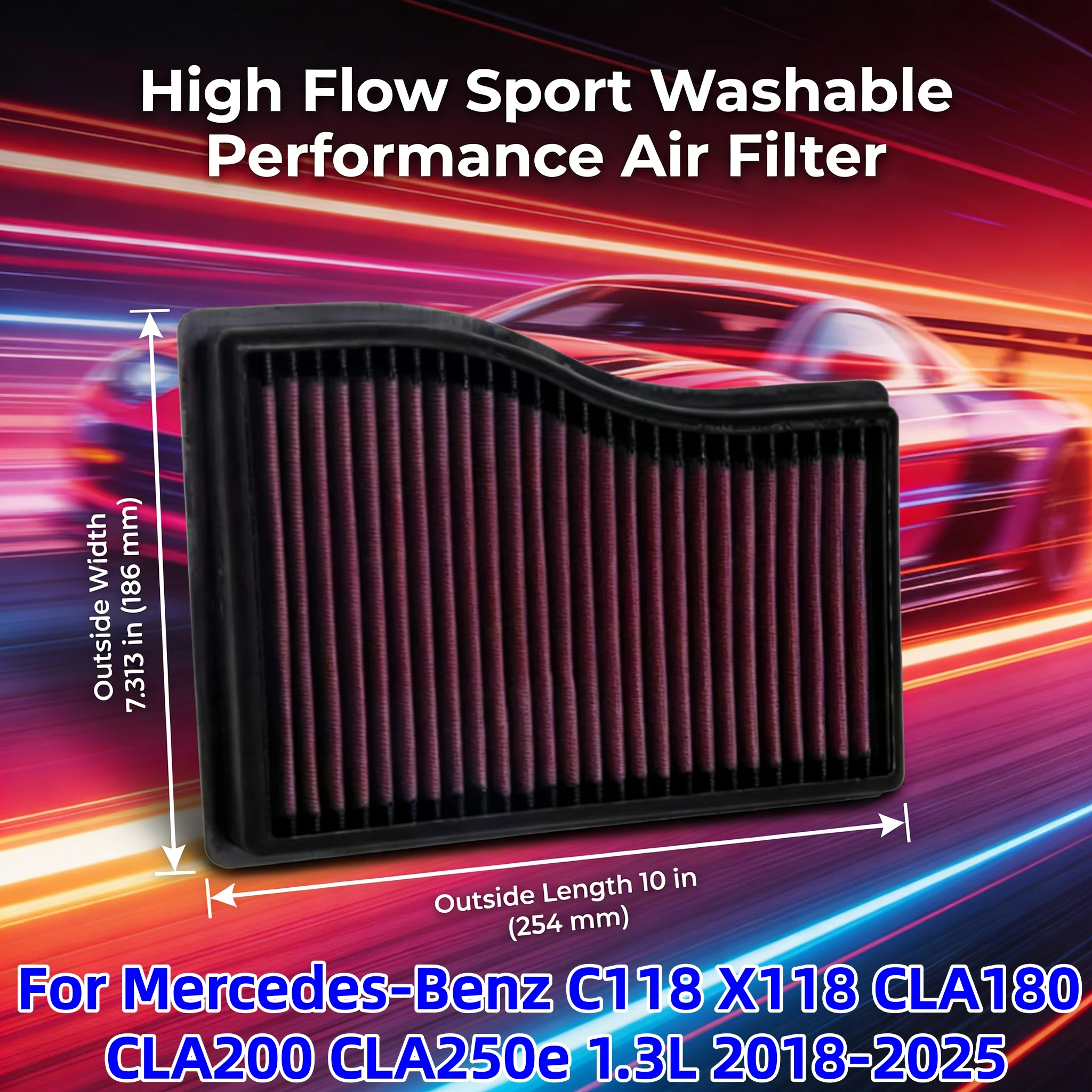 For Mercedes-Benz C118 X118 CLA180 CLA200 CLA250e 1.3L 2018-2025 High Flow Sport Washable Performance Air Filter Replacement
For Mercedes-Benz C118 X118 CLA180 CLA200 CLA250e 1.3L 2018-2025 High Flow Sport Washable Performance Air Filter Replacement