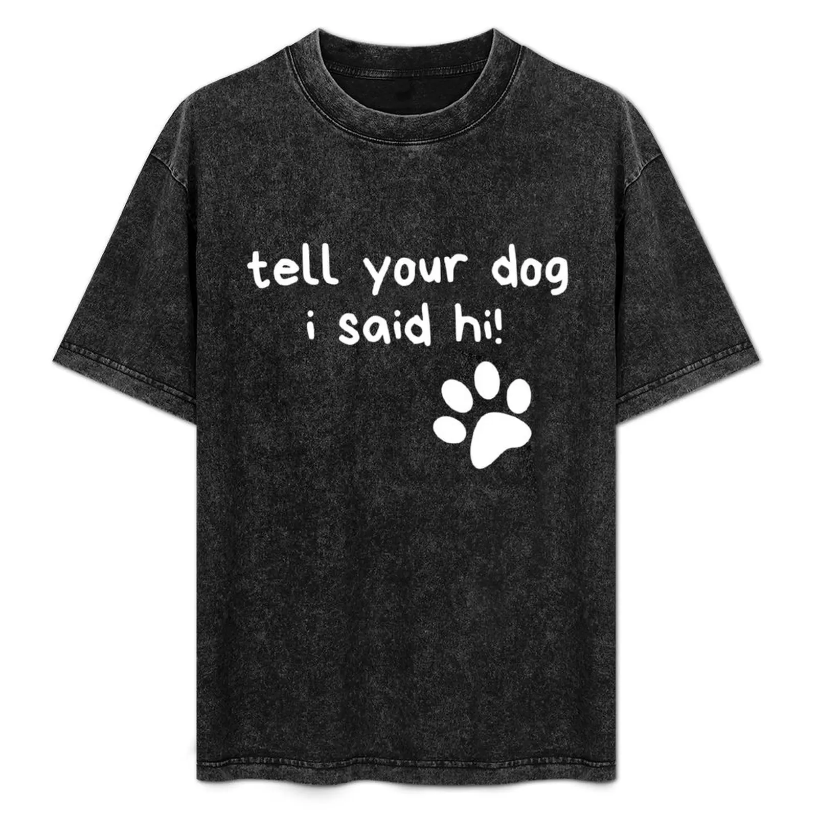 Tell Your Dog I Said Hi! Funny Text Design T-Shirt shirts graphic tees quick-drying plain black t shirts men
Tell Your Dog I Said Hi! Funny Text Design T-Shirt shirts graphic tees quick-drying plain black t shirts men