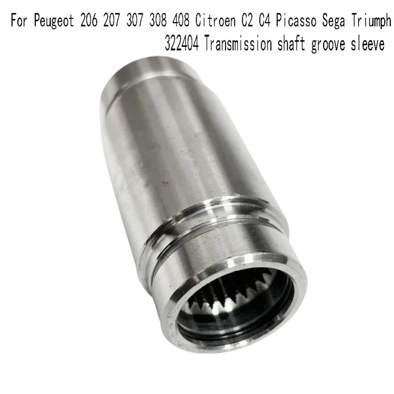 322404 Transmission Shaft Groove Sleeve For Peugeot 206 207 307 308 408 Citroen C2 C4 Picasso Sega Triumph Replacement 
322404 Transmission Shaft Groove Sleeve For Peugeot 206 207 307 308 408 Citroen C2 C4 Picasso Sega Triumph Replacement
