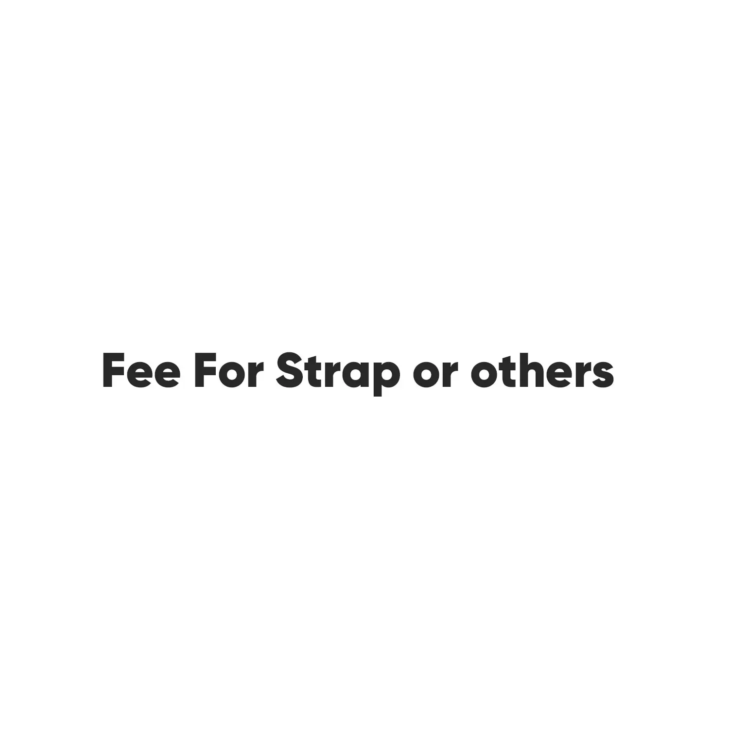 Fee For Strap or others
Fee For Strap or others