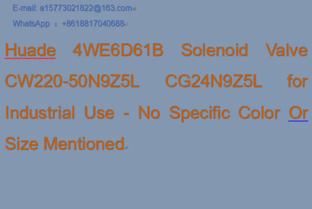 Huade 4WE6D61B Solenoid Valve CW220-50N9Z5L CG24N9Z5L for Industrial Use - No Specific Color Or Size Mentioned
Huade 4WE6D61B Solenoid Valve CW220-50N9Z5L CG24N9Z5L for Industrial Use - No Specific Color Or Size Mentioned
