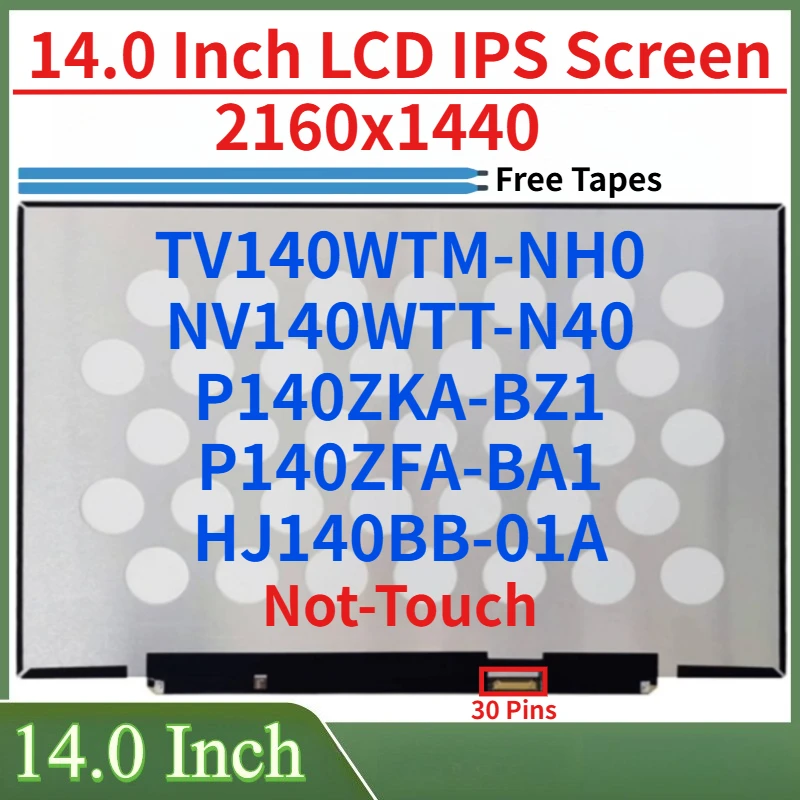 14.0 Inch LCD Screen TV140WTM-NH0 NV140WTT-N40 P140ZKA-BZ1 P140ZFA-BA1 HJ140BB-01A Display Matrix Panel Replacement 2160x1440
14.0 Inch LCD Screen TV140WTM-NH0 NV140WTT-N40 P140ZKA-BZ1 P140ZFA-BA1 HJ140BB-01A Display Matrix Panel Replacement 2160x1440