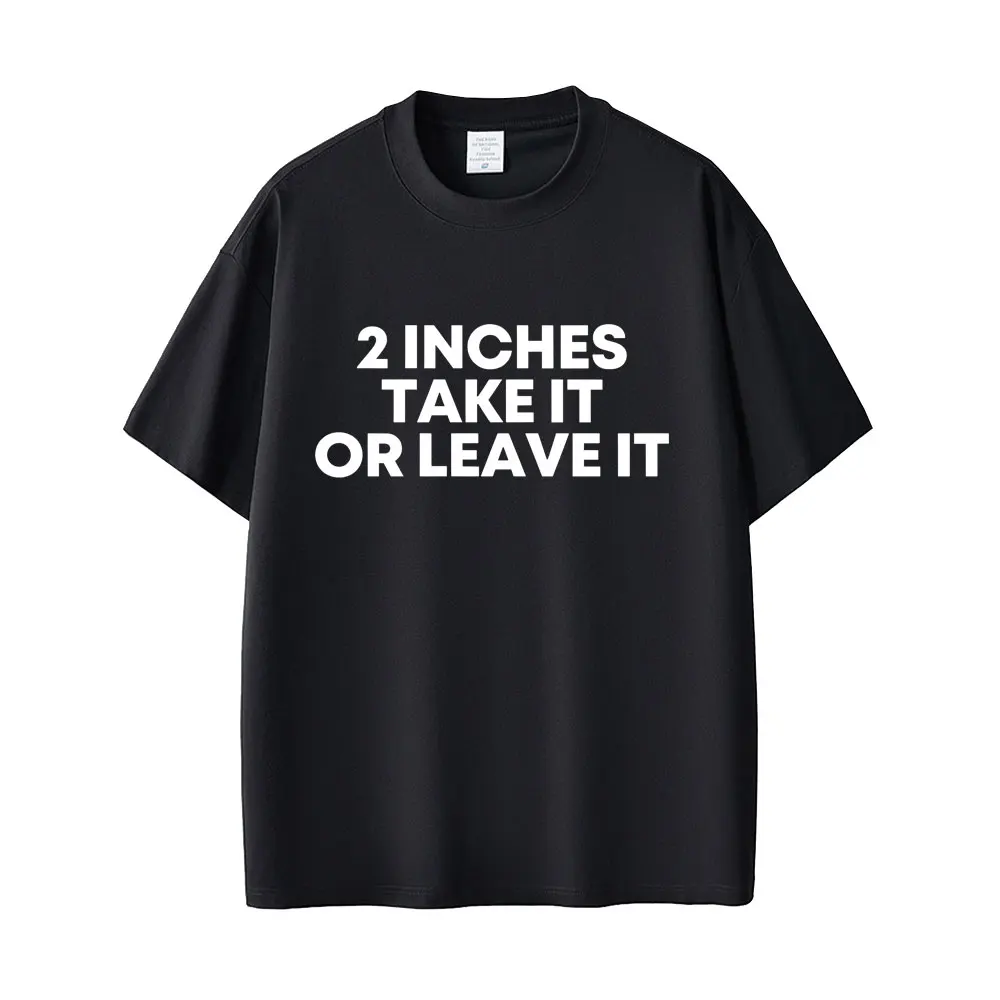 2 Inches Take It or Leave It T Shirt Funny English Letters Tees Men Women Fashion Casual T Shirts Men's Summer Cotton T-shirts
2 Inches Take It or Leave It T Shirt Funny English Letters Tees Men Women Fashion Casual T Shirts Men's Summer Cotton T-shirts