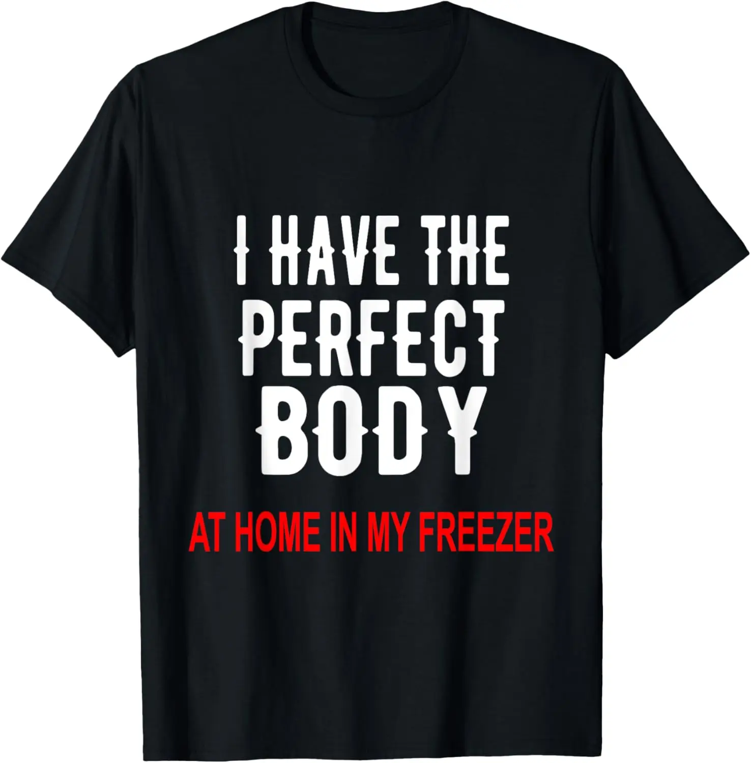 I Have The Perfect Body At Home In My Freezer T-Shirt T-Shirt 
I Have The Perfect Body At Home In My Freezer T-Shirt T-Shirt