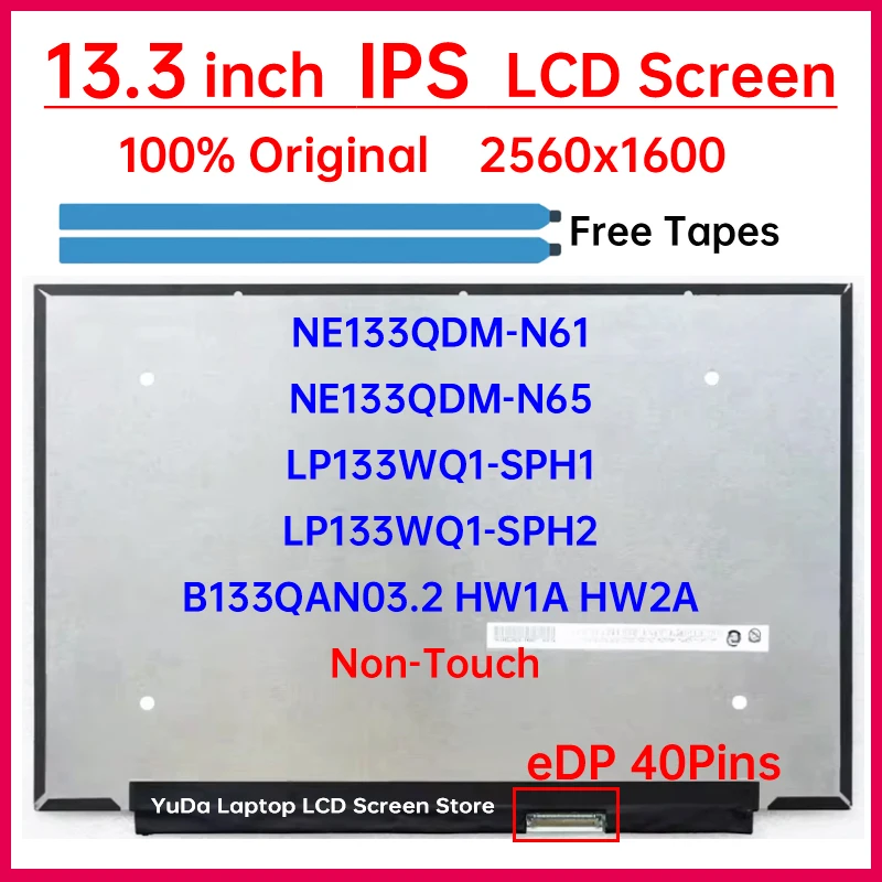 13.3 Inch LCD Screen NE133QDM-N61 NE133QDM-N65 LP133WQ1-SPH1 LP133WQ1-SPH2 B133QAN03.2 HW1A HW2A Display Matrix Panel 2560x1600
13.3 Inch LCD Screen NE133QDM-N61 NE133QDM-N65 LP133WQ1-SPH1 LP133WQ1-SPH2 B133QAN03.2 HW1A HW2A Display Matrix Panel 2560x1600