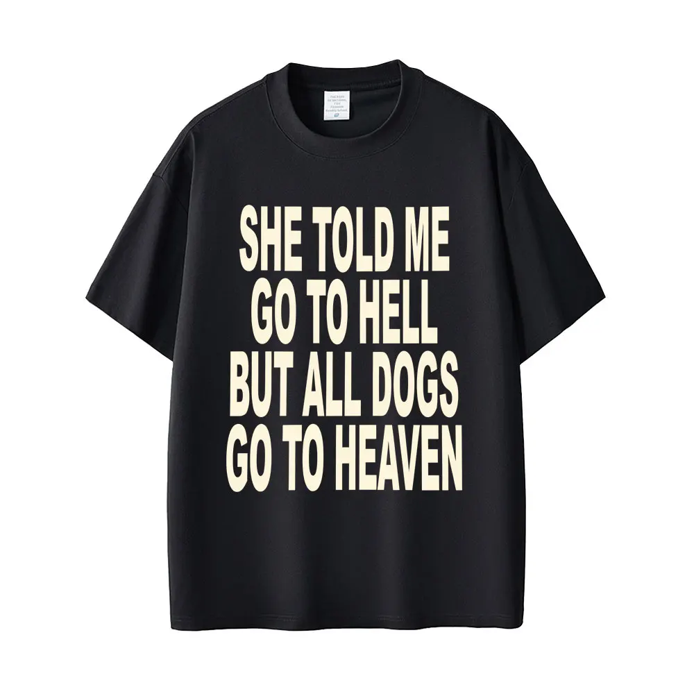 SHE TOLD ME GO TO HELL BUT ALL DOGS GO TO HEAVEN T-shirt Men Women Clothing Casual Funny T-shirts Male Cotton Oversized T Shirts
SHE TOLD ME GO TO HELL BUT ALL DOGS GO TO HEAVEN T-shirt Men Women Clothing Casual Funny T-shirts Male Cotton Oversized T Shirts