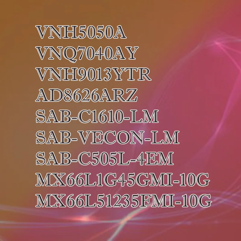 SAB-C1610-LM SAB-VECON-LM SAB-C505L-4EM VNH5050A VNQ7040AY VNH9013YTR AD8626ARZ MX66L51235FMI-10G MX66L1G45GMI Plastic Casing
SAB-C1610-LM SAB-VECON-LM SAB-C505L-4EM VNH5050A VNQ7040AY VNH9013YTR AD8626ARZ MX66L51235FMI-10G MX66L1G45GMI Plastic Casing