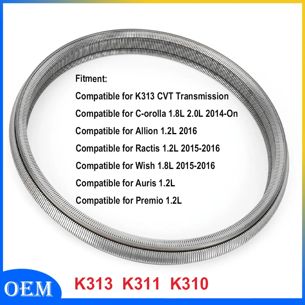CVT Transmission Belt Chain Compatible for Corolla 1.8L 2.0L 2014-On for K313 CVT Transmission Replaces K313 K311 K310
CVT Transmission Belt Chain Compatible for Corolla 1.8L 2.0L 2014-On for K313 CVT Transmission Replaces K313 K311 K310