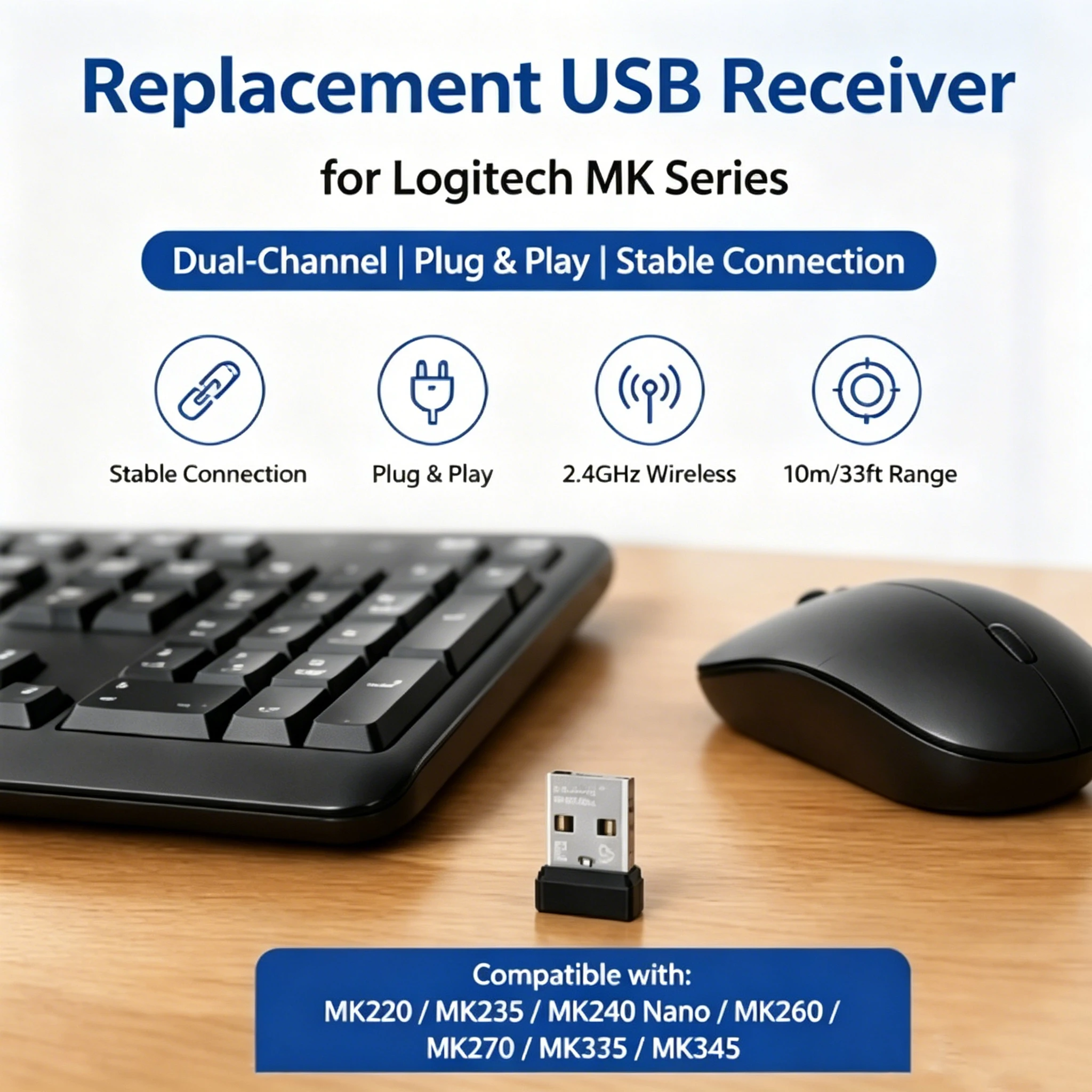 Receiver Compatible with Logitech MK220 MK235 MK240 Nano MK260 MK270 MK275 MK345 Wireless Mouse and Keyboard Set
Receiver Compatible with Logitech MK220 MK235 MK240 Nano MK260 MK270 MK275 MK345 Wireless Mouse and Keyboard Set