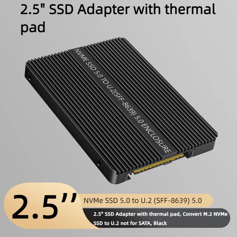 M.2 NVMe to U.2 (SFF-8639) 5.0 Adapter 2.5 Inch, NVMe 5.0 SSD Converter with Thermal Pad, Black, Not Compatible with SATA SSD
M.2 NVMe to U.2 (SFF-8639) 5.0 Adapter 2.5 Inch, NVMe 5.0 SSD Converter with Thermal Pad, Black, Not Compatible with SATA SSD