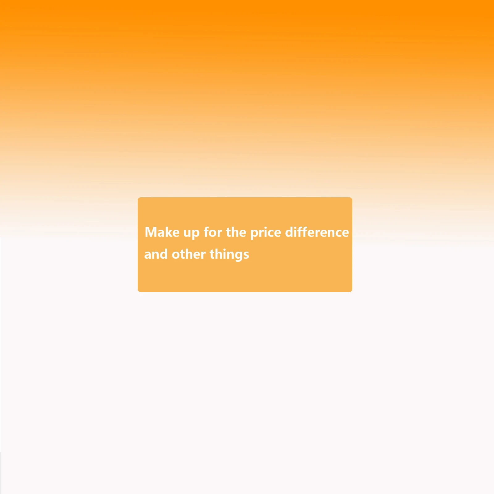 Make up for the price difference and other things
Make up for the price difference and other things