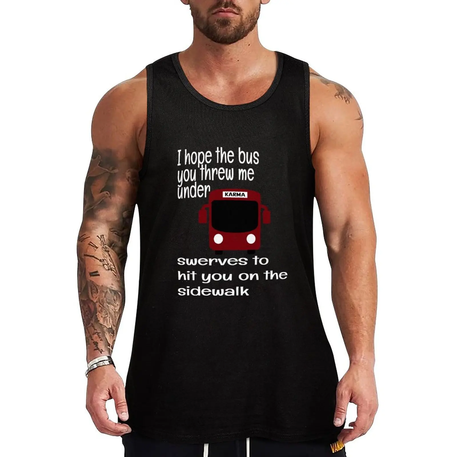 I HOPE THE BUS YOU THREW ME UNDER SWERVES TO HIT YOU ON THE SIDE WALK, KARMA Tank Top Gym t-shirt man t-shirt gym man gym men
I HOPE THE BUS YOU THREW ME UNDER SWERVES TO HIT YOU ON THE SIDE WALK, KARMA Tank Top Gym t-shirt man t-shirt gym man gym men