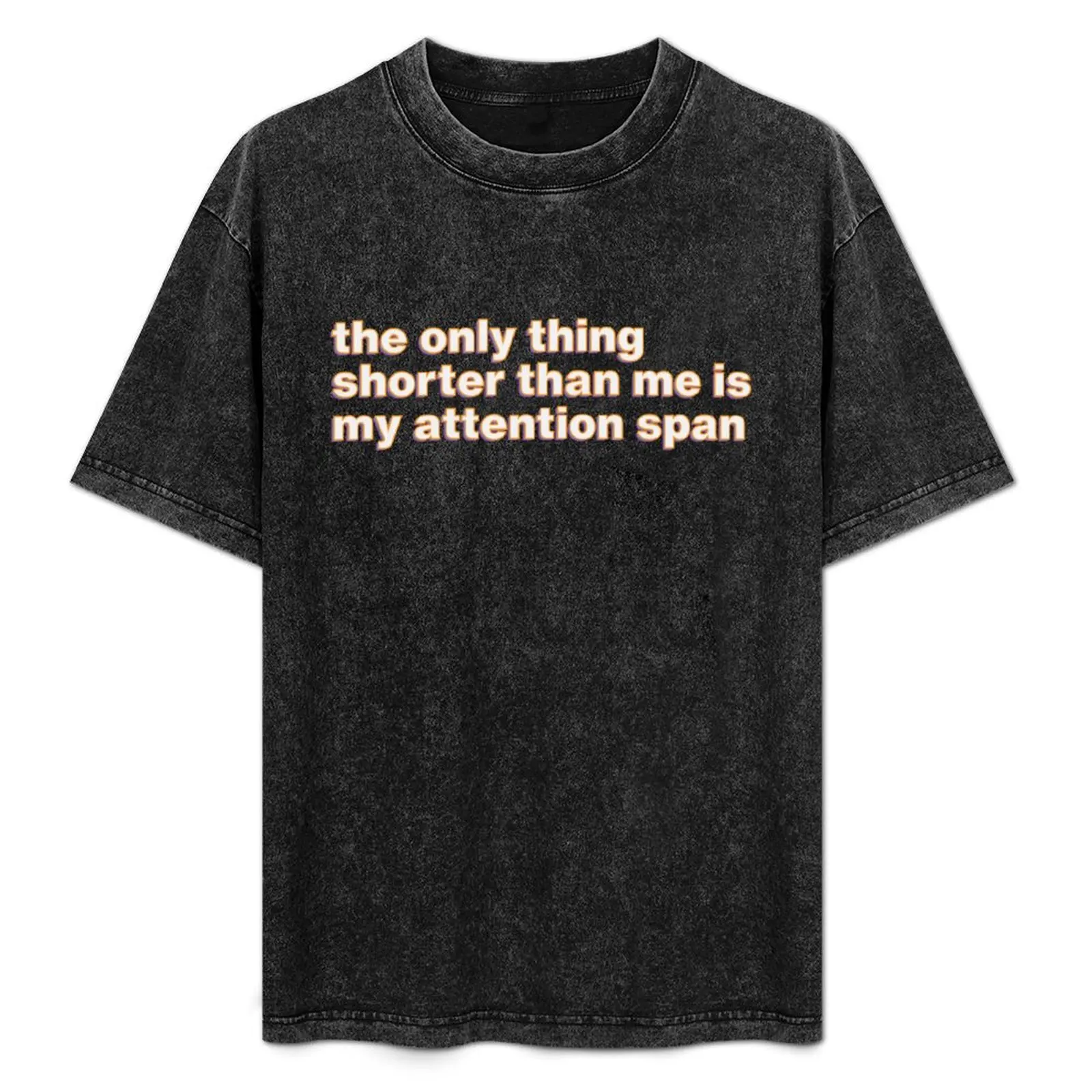 the only thing shorter than me is my attention span T-Shirt Basic Plain Short Sleeve Crew Neck Tee
the only thing shorter than me is my attention span T-Shirt Basic Plain Short Sleeve Crew Neck Tee