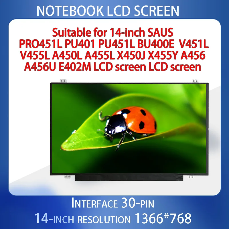 Suitable for 14-inch SAUS PRO451L PU401 PU451L BU400E V451L V455L A450L A455L X450J X455Y A456 A456U E402M LCD screen LCD scree
Suitable for 14-inch SAUS PRO451L PU401 PU451L BU400E V451L V455L A450L A455L X450J X455Y A456 A456U E402M LCD screen LCD scree