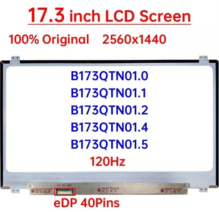 17.3" Laptop LCD Screen B173QTN01.0 B173QTN01.1 B173QTN01.2 B173QTN01.4 B173QTN01.5 Display Matrix Panel 2560x1440 eDP 40 Pins
17.3" Laptop LCD Screen B173QTN01.0 B173QTN01.1 B173QTN01.2 B173QTN01.4 B173QTN01.5 Display Matrix Panel 2560x1440 eDP 40 Pins