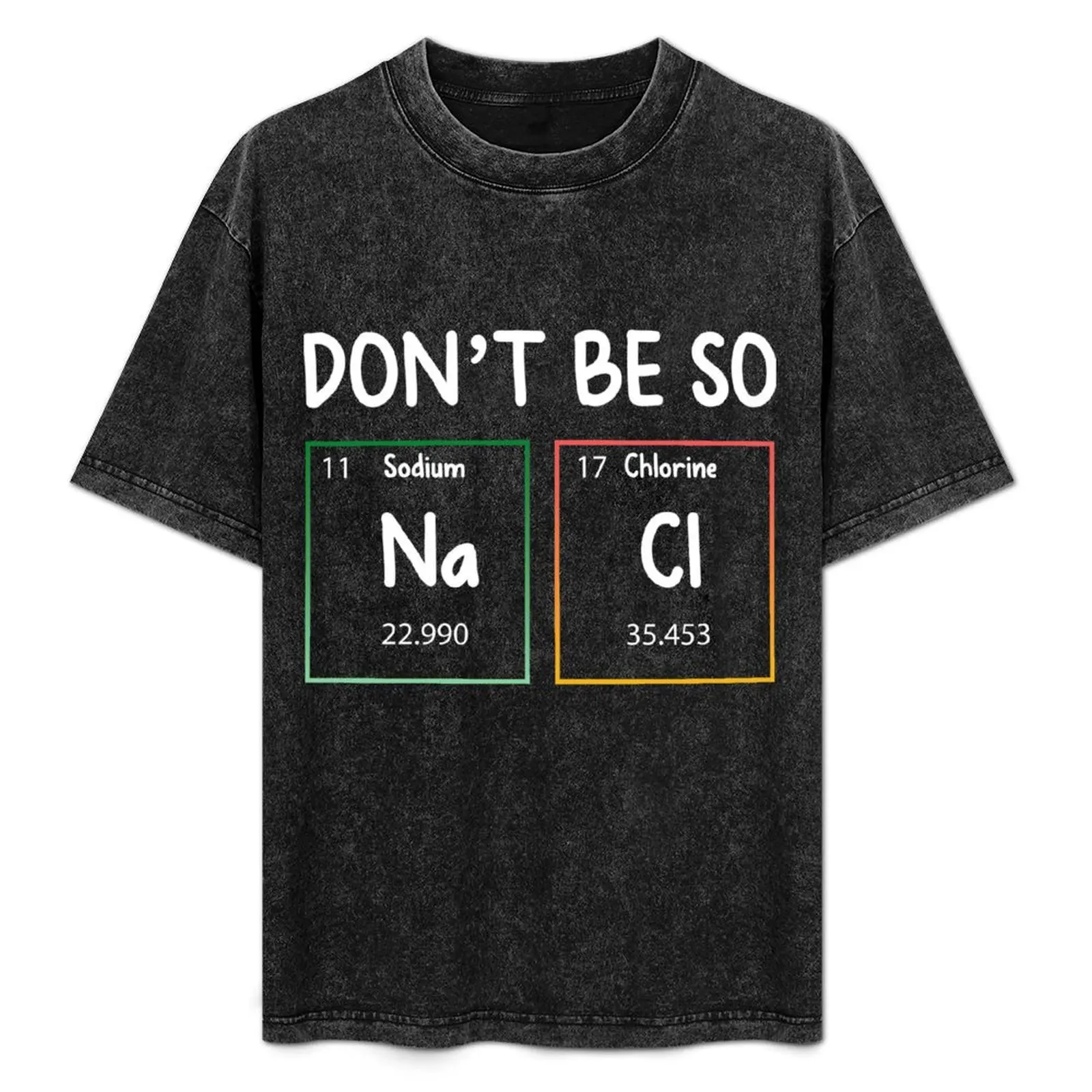 Don't be so NaCl Element Chemistry Salty Gift T-Shirt Art Pattern Printed Casual Top
Don't be so NaCl Element Chemistry Salty Gift T-Shirt Art Pattern Printed Casual Top