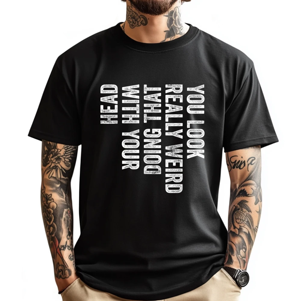 You Look Really Weird Doing That With Your Head Teeshirt Male Cotton Comfort Camisetas Family Leisure
You Look Really Weird Doing That With Your Head Teeshirt Male Cotton Comfort Camisetas Family Leisure
