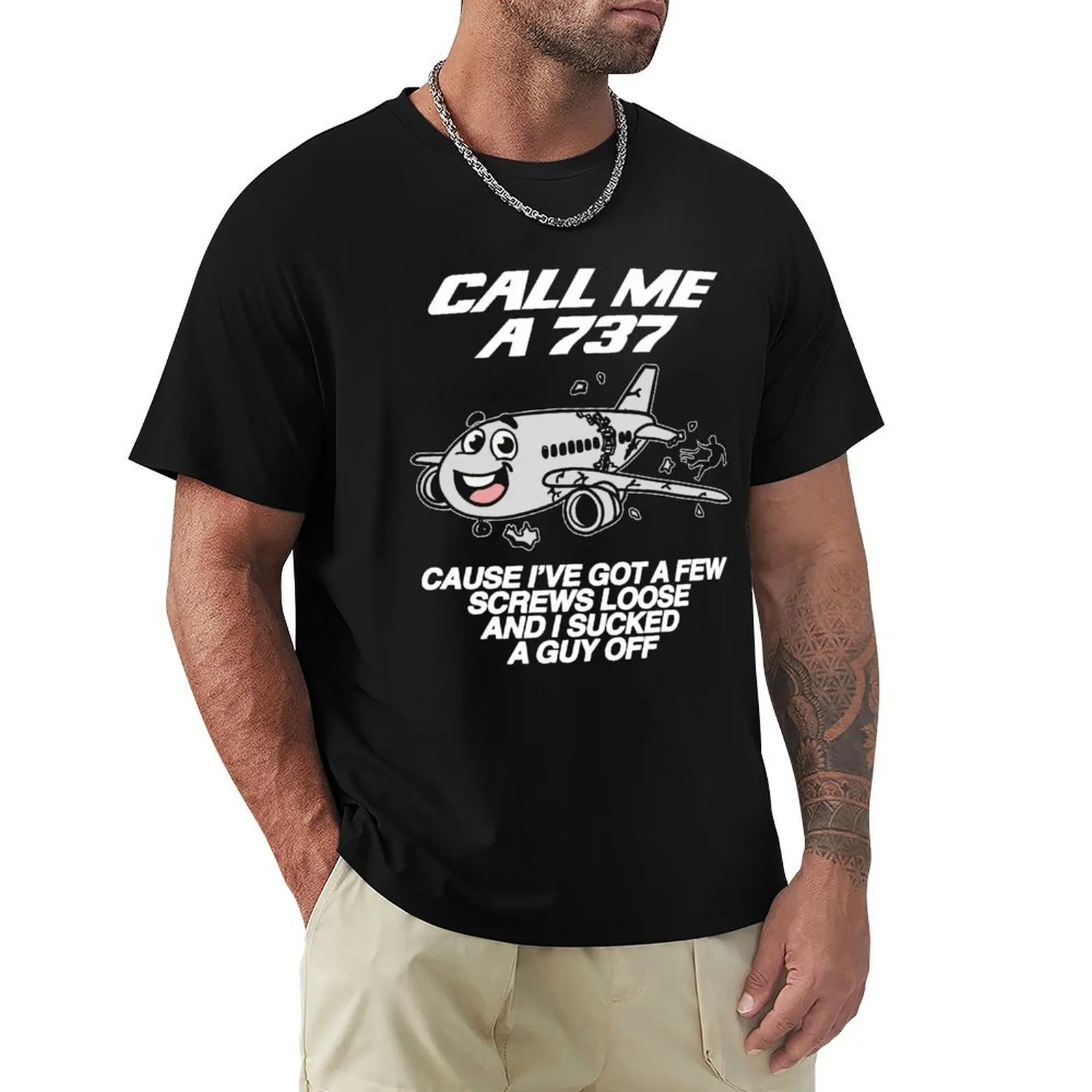 CALL ME A 737 A CAUSE I VE GOT A FEW SCREWS LOOSE AND I SUCKED GUY OFF T-Shirt Aesthetic clothing cotton t shirt men
CALL ME A 737 A CAUSE I VE GOT A FEW SCREWS LOOSE AND I SUCKED GUY OFF T-Shirt Aesthetic clothing cotton t shirt men