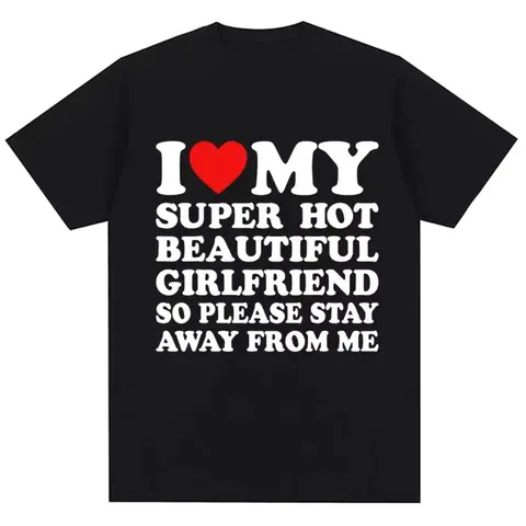Funny T Shirt I Love My Super Hot Girlfriend So Please Stay Away From Me T-shirt Men Fashion Summer Cotton Couples T Shirts