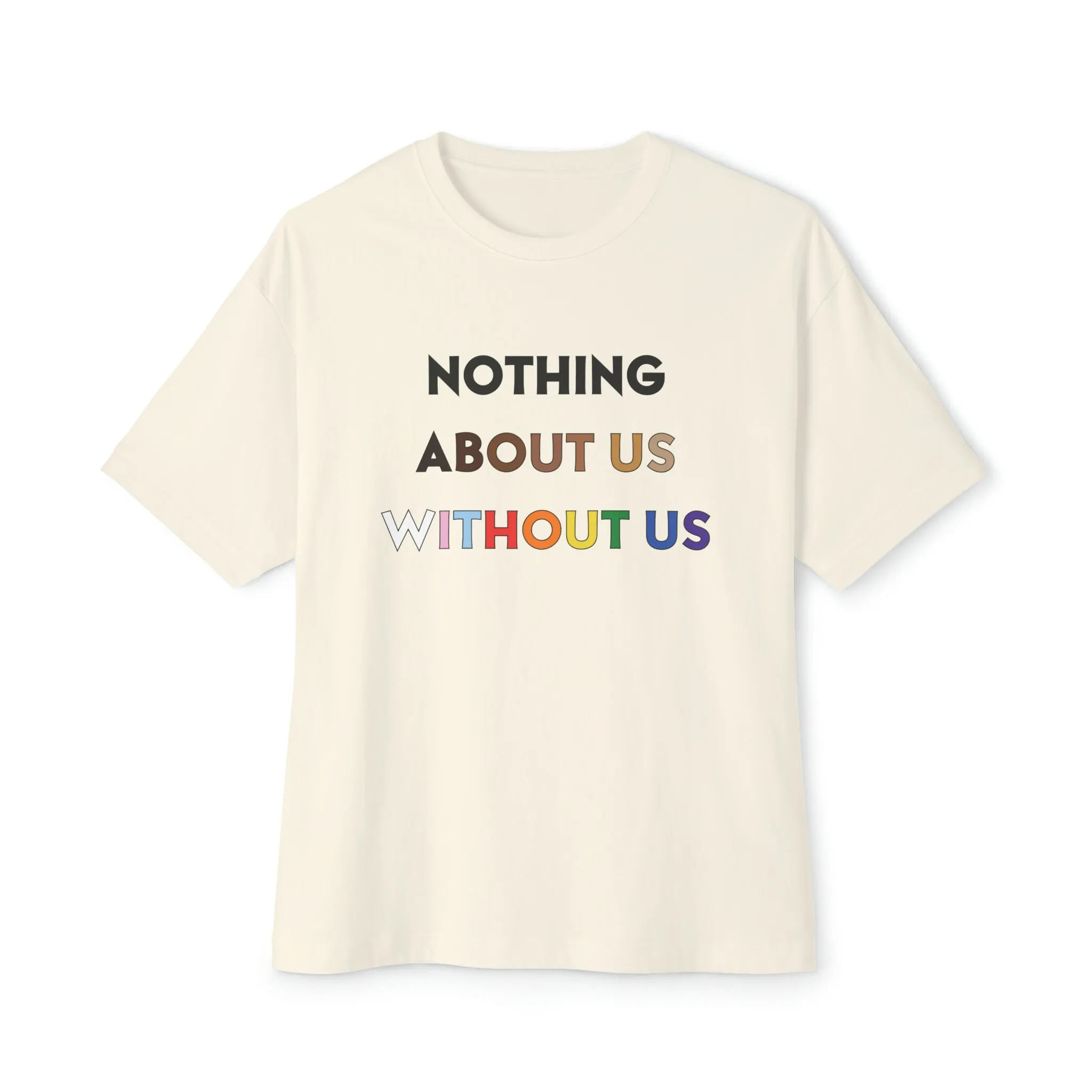 Oversized Nothing About Us Without Boxy T Shirt ally advocacy LGBTQ disability human rights equality diversity queer POC
Oversized Nothing About Us Without Boxy T Shirt ally advocacy LGBTQ disability human rights equality diversity queer POC