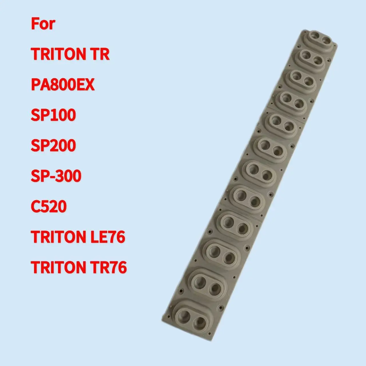 For Korg TRITON TR / PA800EX / SP100 / SP200 / SP-300 / C520 / TRITON LE76 / TRITON TR76 Rubber (12keys)
For Korg TRITON TR / PA800EX / SP100 / SP200 / SP-300 / C520 / TRITON LE76 / TRITON TR76 Rubber (12keys)