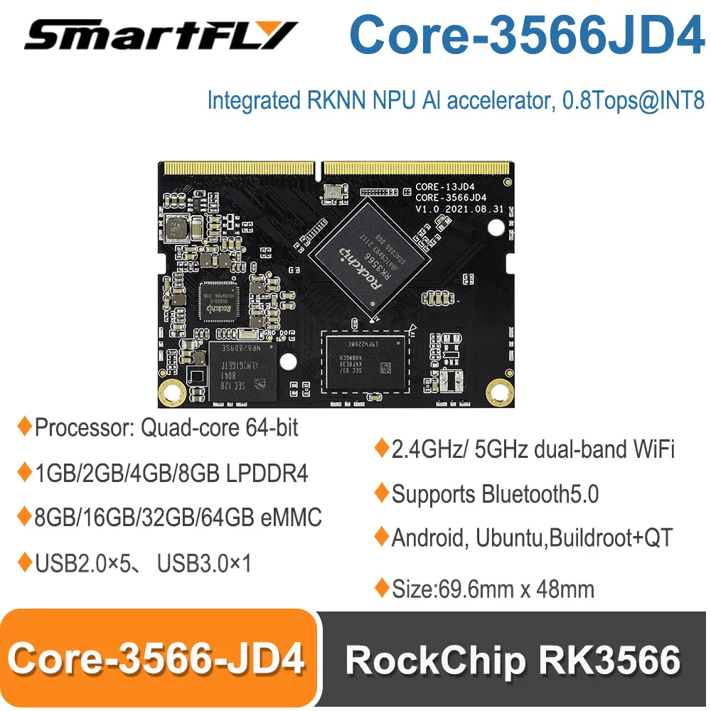 Smartfly Core-3566JD4 RockChip RK3566 Quad-Core 64-Bit Al Core Board Supports Android, Ubuntu,Buildroot+QT, OpenWRT,Debian
Smartfly Core-3566JD4 RockChip RK3566 Quad-Core 64-Bit Al Core Board Supports Android, Ubuntu,Buildroot+QT, OpenWRT,Debian